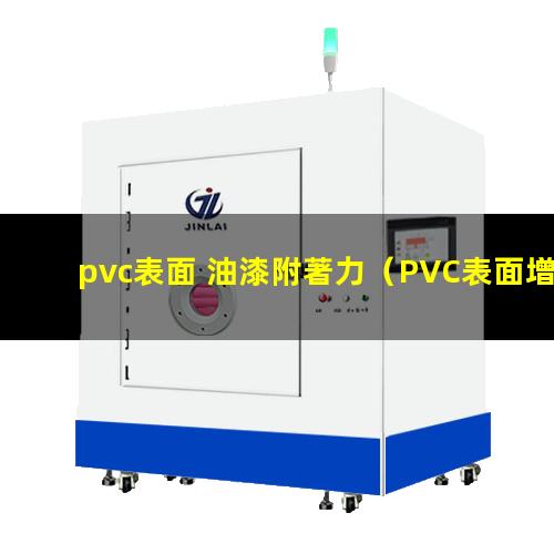 pvc表面 油漆附著力（PVC表面增加油漆附著力）